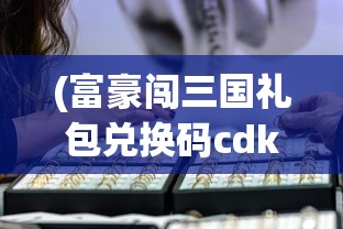 (富豪闯三国礼包兑换码cdk)最新公布：富豪闯三国新一期CDKEY码，助力玩家快速升级经验