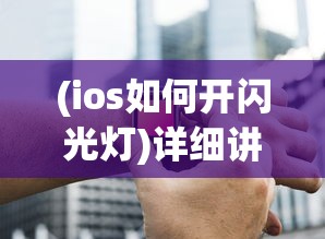 (ios如何开闪光灯)详细讲解：如何在不同场景下成功开启苹果手机的闪光灯功能