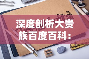 深度剖析大贵族百度百科:互联网百科全书的权威性与普及性的完美结合 深度剖析大贵族百度百科:互联网百科全书的权威性与普及性的完美结合