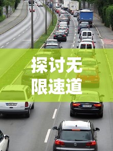 探讨无限速道路下城市交通安全:突破限速束缚与管理难题的两难境地 探讨无限速道路下城市交通安全:突破限速束缚与管理难题的两难境地
