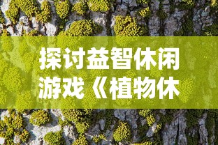 探讨益智休闲游戏《植物休闲大作战》的起源及其对现代电子游戏产业的影响 探讨益智休闲游戏《植物休闲大作战》的起源及其对现代电子游戏产业的影响