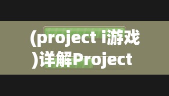 (project i游戏)详解Project M手游下载步骤:全平台支持,让你轻松体验极致游戏乐趣 (project i游戏)详解Project M手游下载步骤:全平台支持,让你轻松体验极致游戏乐趣
