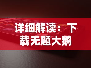 详细解读：下载无题大鹅模拟器手机版的步骤和技巧，提供简单易懂的操作指南