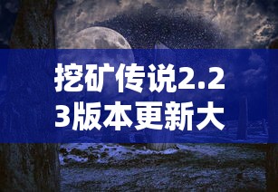 挖矿传说2.23版本更新大揭秘：全新游戏体验与不可错过的挖矿神器