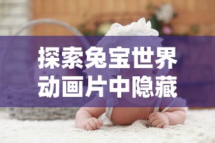 探索兔宝世界动画片中隐藏的教育智慧：以儿童角度解析动画片的故事情节与角色设定