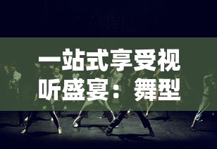 一站式享受视听盛宴:舞型舞秀歌曲大全引领你探索全球流行舞蹈音乐 一站式享受视听盛宴:舞型舞秀歌曲大全引领你探索全球流行舞蹈音乐