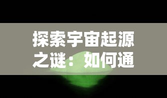 探索宇宙起源之谜：如何通过研究上古洪荒决解析宇宙的形成与发展过程