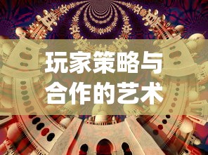 玩家策略与合作的艺术表现——体验城堡之夜(联机版)，挖掘深度游戏带给我们的多元乐趣