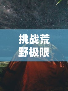 挑战荒野极限，揭秘荒野生存21天不打马赛原版：如何依赖自然资源度过危机