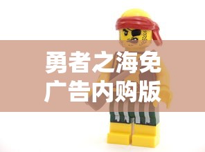 勇者之海免广告内购版:超越限制,以勇气探索无尽海洋的冒险新篇章 勇者之海免广告内购版:超越限制,以勇气探索无尽海洋的冒险新篇章