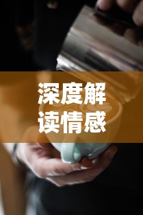 深度解读情感语言:从咖啡冲不冲揭示对方内心的潜台词与真实情感 深度解读情感语言:从咖啡冲不冲揭示对方内心的潜台词与真实情感