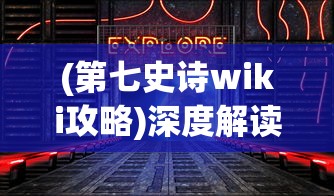 (第七史诗wiki攻略)深度解读《第七史诗》wiki：探索游戏设定与角色构思的匠心巧思