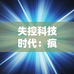 失控科技时代:疯狂黑洞冲冲冲,人类科技能否拯救宇宙的终极危机? 失控科技时代:疯狂黑洞冲冲冲,人类科技能否拯救宇宙的终极危机?