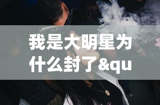 我是大明星为什么封了":探讨娱乐圈封杀现象,剖析公众人物言行与社会责任的关联性 我是大明星为什么封了":探讨娱乐圈封杀现象,剖析公众人物言行与社会责任的关联性