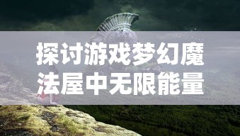 探讨游戏梦幻魔法屋中无限能量的获取途径:多种方法对比分析与应用技巧指导 探讨游戏梦幻魔法屋中无限能量的获取途径:多种方法对比分析与应用技巧指导