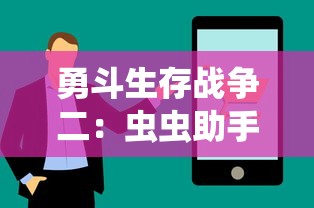 勇斗生存战争二:虫虫助手的秘密技巧与策略深度解析 勇斗生存战争二:虫虫助手的秘密技巧与策略深度解析