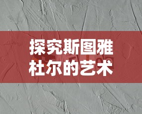 探究斯图雅杜尔的艺术作品:以他的雕塑创作为线索解读其创作理念与社会批判精神 探究斯图雅杜尔的艺术作品:以他的雕塑创作为线索解读其创作理念与社会批判精神