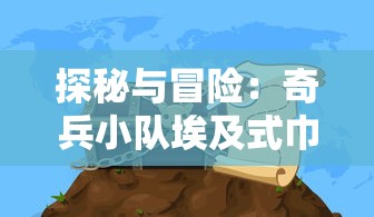 探秘与冒险：奇兵小队埃及式巾冠下的神秘宝藏寻寻宝之旅