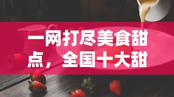 一网打尽美食甜点，全国十大甜品加盟店盘点，为你揭秘成功创业背后的甜蜜密码