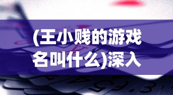 (王小贱的游戏名叫什么)深入解析：掌握这些有效技巧，让你在王小贱仙变3中快速升级