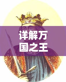 详解万国之王的历史演变与影响力:从百度百科的角度看中国古代帝王的传承与独特魅力 详解万国之王的历史演变与影响力:从百度百科的角度看中国古代帝王的传承与独特魅力