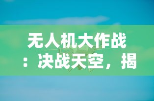 无人机大作战：决战天空，揭秘下一代科技游戏的赛场热潮与潜力无限