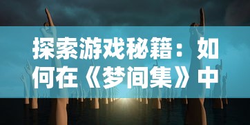 探索游戏秘籍：如何在《梦间集》中获取无限元宝，成为GM玩家的专属秘密揭露